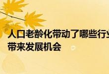 人口老龄化带动了哪些行业的兴起 人口老龄化将为哪些行业带来发展机会