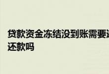 贷款资金冻结没到账需要还款吗 网上贷款没到账每个月还需还款吗