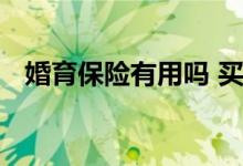 婚育保险有用吗 买保险要提供婚育信息吗