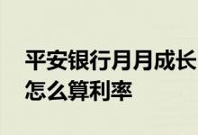 平安银行月月成长日收益怎么算 平安月成长怎么算利率