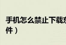 手机怎么禁止下载东西（手机怎么禁止下载软件）