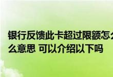 银行反馈此卡超过限额怎么解决 银行反馈此卡超过限额是什么意思 可以介绍以下吗