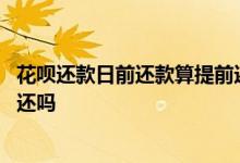 花呗还款日前还款算提前还款吗 花呗提前还款后还款日还要还吗