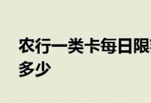 农行一类卡每日限额多少 一类卡每日限额是多少