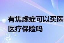 有焦虑症可以买医疗保险吗 焦虑症能买商业医疗保险吗