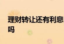 理财转让还有利息吗 理财产品转让还有收益吗