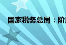 国家税务总局：阶段性加快出口退税进度