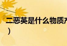 二恶英是什么物质产生的（二恶英是什么东西）