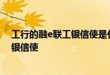 工行的融e联工银信使是什么 工商银行：如何定制融e联工银信使