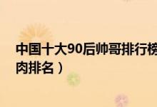 中国十大90后帅哥排行榜（90后帅哥明星排行榜90后小鲜肉排名）