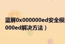 蓝屏0x000000ed安全模式无法进入（电脑蓝屏代码0x000000ed解决方法）