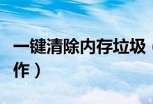 一键清除内存垃圾（一键清理垃圾内存如何操作）