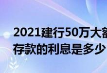 2021建行50万大额存款利率 2021建行大额存款的利息是多少