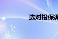 选对投保渠道与车险品种