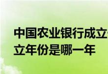 中国农业银行成立于哪一年 中国农商银行成立年份是哪一年
