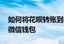 如何将花呗转账到微信钱包 花呗怎么转账到微信钱包