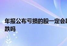 年报公布亏损的股一定会跌吗 公司季度业绩亏损股票一定会跌吗