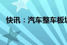 快讯：汽车整车板块继续走强多股涨超4%