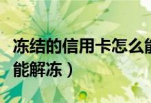冻结的信用卡怎么能解冻（冻结的信用卡怎么能解冻）