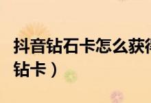 抖音钻石卡怎么获得（这样扫一点也不难得到钻卡）