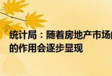 统计局：随着房地产市场的逐步趋稳相信下半年对经济稳定的作用会逐步显现