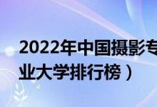 2022年中国摄影专业十大名校（全国摄影专业大学排行榜）