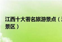 江西十大著名旅游景点（江西旅游胜地前十名江西最有名的景区）