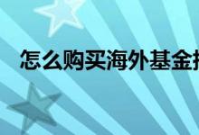 怎么购买海外基金指数 怎么购买海外基金