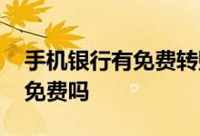 手机银行有免费转账功能吗 手机银行转账都免费吗