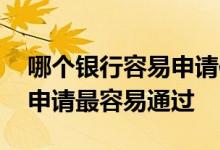 哪个银行容易申请信用卡 哪家银行的信用卡申请最容易通过