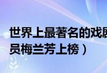 世界上最著名的戏剧男演员（十大杰出戏剧演员梅兰芳上榜）