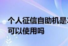 个人征信自助机是24小时吗 征信自助机周末可以使用吗