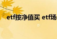 etf按净值买 etf场内申购是以基金净值吗