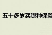 五十多岁买哪种保险好 买保险到底买哪种好