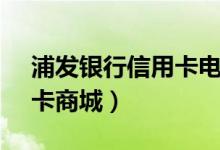 浦发银行信用卡电话95559（浦发银行信用卡商城）
