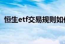 恒生etf交易规则如何操作 恒生etf交易规则