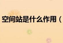 空间站是什么作用（空间站是什么（图文））