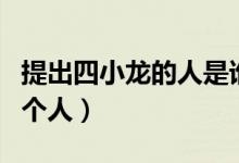 提出四小龙的人是谁（中国四小龙指的是哪四个人）