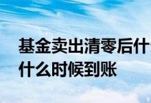 基金卖出清零后什么时候到账 基金卖出撤销什么时候到账