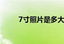 7寸照片是多大（7寸照片是多大）