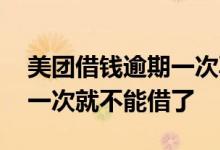 美团借钱逾期一次再借不出来了 为什么逾期一次就不能借了