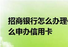 招商银行怎么办理信用卡 用招商银行APP怎么申办信用卡