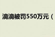 滴滴被罚550万元（因违法行为被开出罚单）