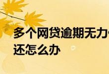 多个网贷逾期无力偿还 多个网贷逾期无力偿还怎么办