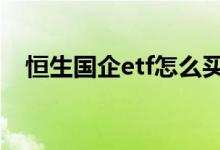 恒生国企etf怎么买 国内能交易恒生etf吗