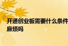 开通创业板需要什么条件麻烦吗 开通创业板需要什么条件 麻烦吗