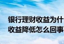 银行理财收益为什么越来越低 银行理财产品收益降低怎么回事