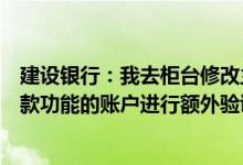 建设银行：我去柜台修改主手机号为什么需要对我有转账汇款功能的账户进行额外验证才能修改？