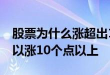 股票为什么涨超出10个点 为什么有些股票可以涨10个点以上