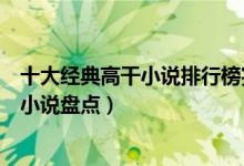 十大经典高干小说排行榜完本（好看的高干文推荐高干言情小说盘点）